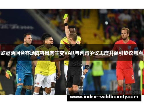 欧冠两回合客场阵容风向生变VAR与判罚争议再度升温引热议焦点 欧冠两回合客场阵容风向生变VAR与判罚争议再度升温引热议焦点