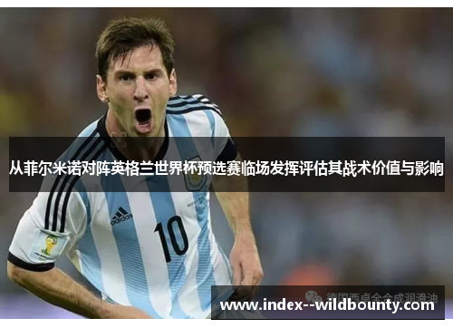 从菲尔米诺对阵英格兰世界杯预选赛临场发挥评估其战术价值与影响 从菲尔米诺对阵英格兰世界杯预选赛临场发挥评估其战术价值与影响