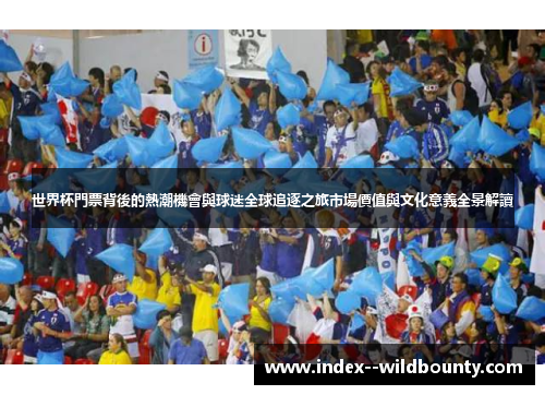 世界杯門票背後的熱潮機會與球迷全球追逐之旅市場價值與文化意義全景解讀