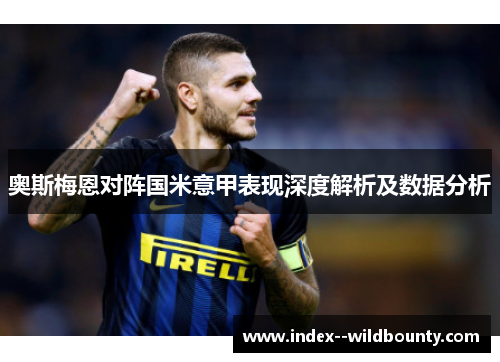 奥斯梅恩对阵国米意甲表现深度解析及数据分析