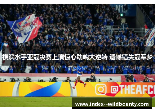 横滨水手亚冠决赛上演惊心动魄大逆转 遗憾错失冠军梦 横滨水手亚冠决赛上演惊心动魄大逆转 遗憾错失冠军梦