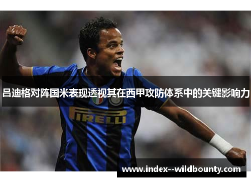 吕迪格对阵国米表现透视其在西甲攻防体系中的关键影响力 吕迪格对阵国米表现透视其在西甲攻防体系中的关键影响力