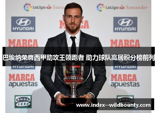 巴埃纳荣膺西甲助攻王领跑者 助力球队高居积分榜前列 巴埃纳荣膺西甲助攻王领跑者 助力球队高居积分榜前列