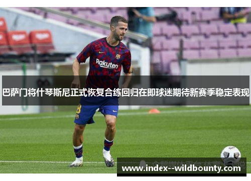 巴萨门将什琴斯尼正式恢复合练回归在即球迷期待新赛季稳定表现 巴萨门将什琴斯尼正式恢复合练回归在即球迷期待新赛季稳定表现