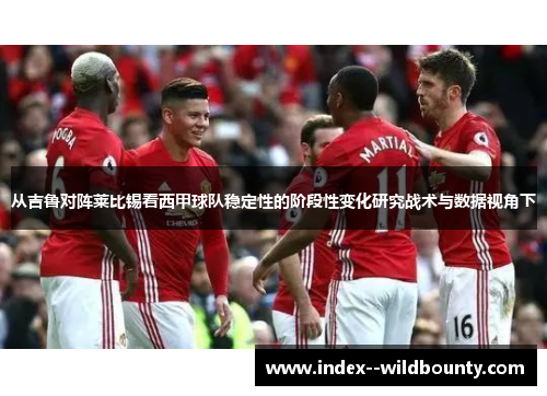 从吉鲁对阵莱比锡看西甲球队稳定性的阶段性变化研究战术与数据视角下