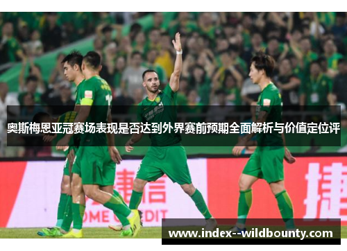 奥斯梅恩亚冠赛场表现是否达到外界赛前预期全面解析与价值定位评