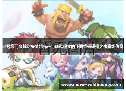 欧冠豪门巅峰对决梦想光芒与残酷现实的正面终极碰撞之夜赛场传奇