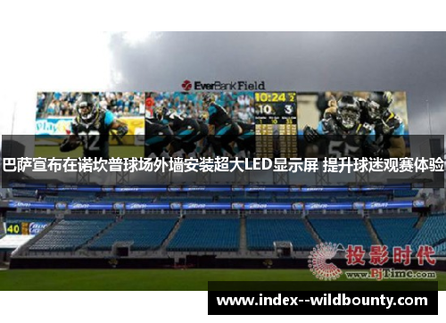 巴萨宣布在诺坎普球场外墙安装超大LED显示屏 提升球迷观赛体验