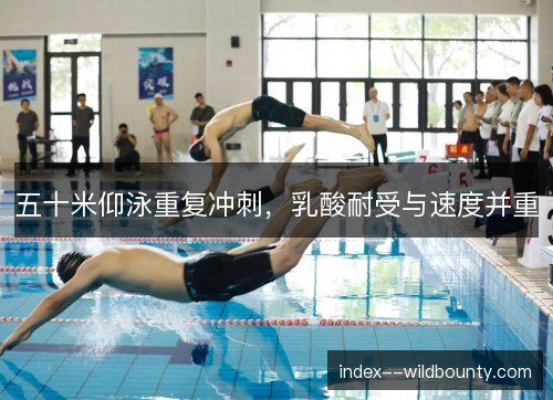 五十米仰泳重复冲刺，乳酸耐受与速度并重